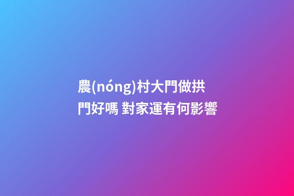 農(nóng)村大門做拱門好嗎 對家運有何影響